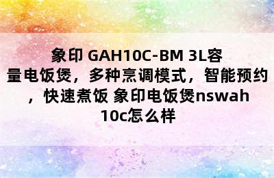 象印 GAH10C-BM 3L容量电饭煲，多种烹调模式，智能预约，快速煮饭 象印电饭煲nswah10c怎么样